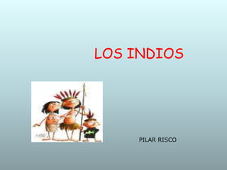 
LOS INDIOS
PILAR RISCO