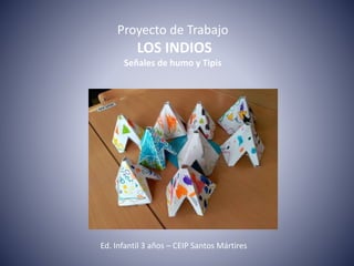 Proyecto de Trabajo
LOS INDIOS
Señales de humo y Tipis
Ed. Infantil 3 años – CEIP Santos Mártires
 