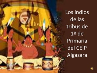 Los indios 
de las 
tribus de 
1º de 
Primaria 
del CEIP 
Algazara 
 