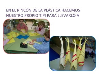 EN EL RINCÓN DE LA PLÁSTICA HACEMOS
NUESTRO PROPIO TIPI PARA LLEVARLO A
CASA
 