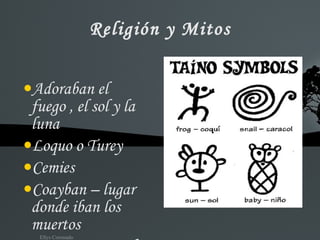 Religión y Mitos Adoraban el fuego , el sol y la luna Loquo o Turey Cemies Coayban – lugar donde iban los muertos Maquetaurie- el senor 