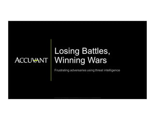 Proprietary   and  Confidential.   Do  Not  Distribute.  ©  2014   Accuvant,  Inc.  All  Rights  Reserved.
Losing  Battles,  
Winning  Wars
Frustrating  adversaries  using  threat  intelligence
 