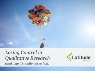 Losing Control in
Qualitative Research
(and why it’s really not so bad)
 