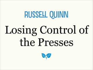 Russl Quinn
Losing Control of
   the Presses
       a
 