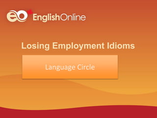 Date or Other Description Goes Here
Losing Employment Idioms
Language Circle
 