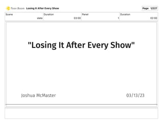 Scene
slate
Duration
03 00
Panel
1
Duration
02 00
Losing It After Every Show Page 1/227
 