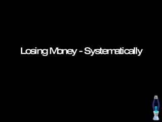 Losing Money - Systematically 