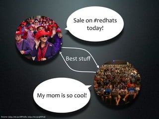 Sale on #redhats 
                                                            today!



                                                     Best stuﬀ




                                        My mom is so cool!


Source: http://bit.ly/dWTcBb, http://bit.ly/gFfPhX
 