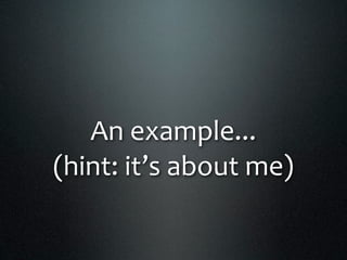 An example...
(hint: it’s about me)
 