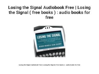 Losing the Signal Audiobook Free | Losing
the Signal ( free books ) : audio books for
free
Losing the Signal Audiobook Free | Losing the Signal ( free books ) : audio books for free
 