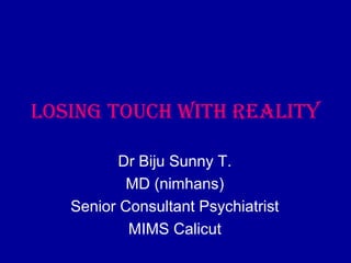 Losing touch with reaLity
Dr Biju Sunny T.
MD (nimhans)
Senior Consultant Psychiatrist
MIMS Calicut
 