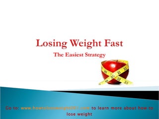 The Easiest Strategy Go to:  www.howtoloseweight001.com   to learn more about how to lose weight 