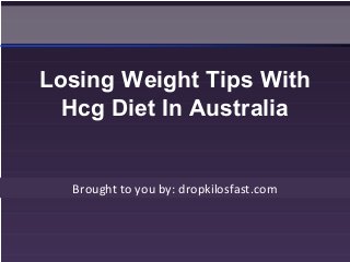 Brought to you by: dropkilosfast.com
Losing Weight Tips With
Hcg Diet In Australia
 