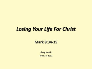 Losing Your Life For Christ

        Mark 8:34-35

           Greg Heath
          May 27, 2012
 