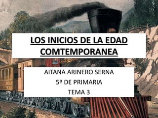 LOS INICIOS DE LA EDAD
COMTEMPORANEA
AITANA ARINERO SERNA
5º DE PRIMARIA
TEMA 3
 