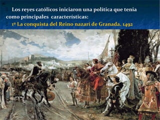  Los reyes católicos iniciaron una política que tenia
como principales características:
 1º La conquista del Reino nazarí de Granada. 1492
36
 