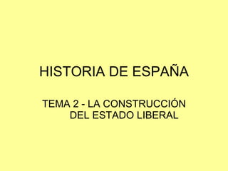 HISTORIA DE ESPAÑA TEMA 2 - LA CONSTRUCCIÓN DEL ESTADO LIBERAL 