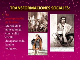 TRANSFORMACIONES SOCIALES:
• La
recomposición
de la elite.-
Mezcla de la
elite colonial
con la elite
criolla,
desaparecien...