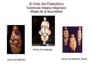 El Arte del Paleolítico
                  Creencias mágico-religiosas:
                    Magia de la fecundidad




                      Venus de Lespuge



Venus de Menton                           Venus de Adeevo. Rusia
 
