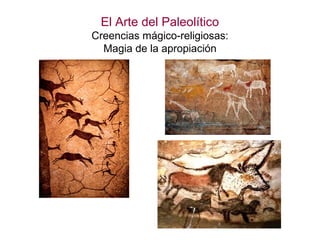 El Arte del Paleolítico
Creencias mágico-religiosas:
  Magia de la apropiación
 