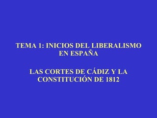 TEMA 1: INICIOS DEL LIBERALISMO EN ESPAÑA LAS CORTES DE CÁDIZ Y LA CONSTITUCIÓN DE 1812 