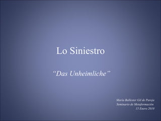 Lo Siniestro “ Das Unheimliche” María Ballester Gil de Pareja Seminario de Metaformación  15 Enero 2010 