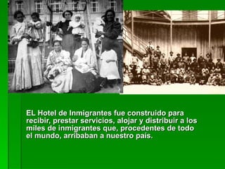 EL Hotel de Inmigrantes fue construido para recibir, prestar servicios, alojar y distribuir a los miles de inmigrantes que, procedentes de todo el mundo, arribaban a nuestro país.   