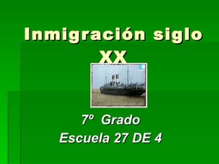 Inmigración siglo XX 7º  Grado Escuela 27 DE 4 