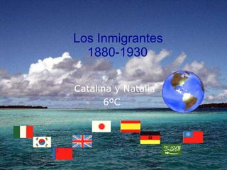Los   Inmigrantes   1880-1930 Catalina y Natalia 6ºC 