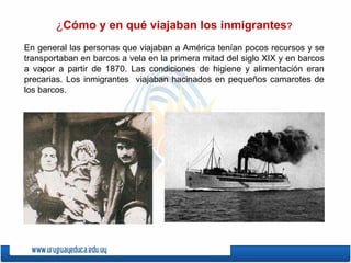 .  ¿ Cómo y en qué viajaban los inmigrantes ? En general las personas que viajaban a América tenían pocos recursos y se transportaban en barcos a vela en la primera mitad del siglo XIX y en barcos a vapor a partir de 1870. Las condiciones de higiene y alimentación eran precarias. Los inmigrantes  viajaban hacinados en pequeños camarotes de los barcos.  