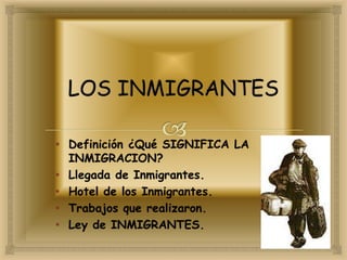• Definición ¿Qué SIGNIFICA LA
INMIGRACION?
• Llegada de Inmigrantes.
• Hotel de los Inmigrantes.
• Trabajos que realizaron.
• Ley de INMIGRANTES.
 