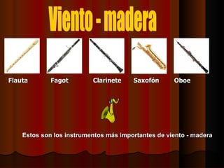 Viento - madera Flauta Clarinete Estos son los instrumentos más importantes de viento - madera Fagot Oboe Saxofón 