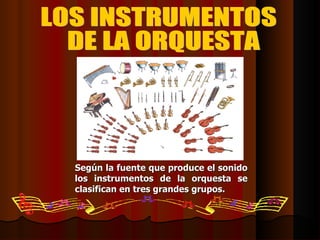 Según la fuente que produce el sonido los instrumentos de la orquesta se clasifican en tres grandes grupos. LOS INSTRUMENTOS DE LA ORQUESTA 