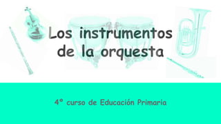 Los instrumentos
de la orquesta
4º curso de Educación Primaria
 
