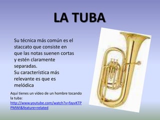 LA TUBA.Su técnica más común es el staccato que consiste en que las notas suenen cortas y estén claramente separadas.Su característica más relevante es que es melódicaAquí tienes un vídeo de un hombre tocando la tuba:http://www.youtube.com/watch?v=fayvKTPPMWI&feature=related