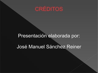 CRÉDITOS
Presentación elaborada por:
José Manuel Sánchez Reiner
 
