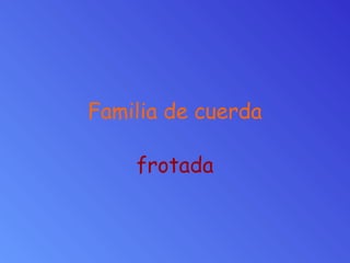 Familia de cuerda
frotada
 