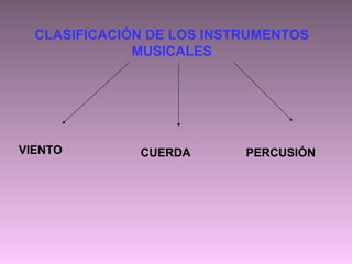 CLASIFICACIÓN DE LOS INSTRUMENTOS
MUSICALES
VIENTO CUERDA PERCUSIÓN
 
