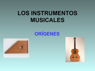 LOS INSTRUMENTOS
MUSICALES
ORÍGENES
 