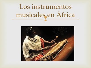 Los instrumentos
musicales en África


 