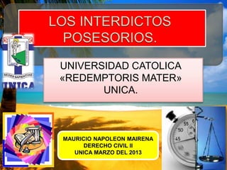 UNIVERSIDAD CATOLICA
«REDEMPTORIS MATER»
UNICA.
MAURICIO NAPOLEON MAIRENA
DERECHO CIVIL II
UNICA MARZO DEL 2013
 