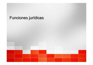 Funciones
Funciones jurídicas
jurídicas
 