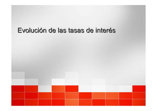 Evolución de las tasas de interés
Evolución de las tasas de interés
 