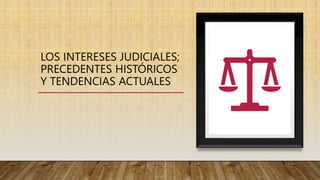 LOS INTERESES JUDICIALES;
PRECEDENTES HISTÓRICOS
Y TENDENCIAS ACTUALES
 