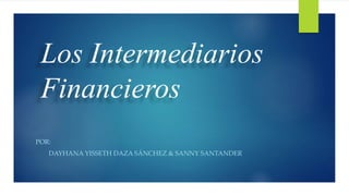 Los Intermediarios
Financieros
POR:
DAYHANA YISSETH DAZA SÁNCHEZ & SANNY SANTANDER
 