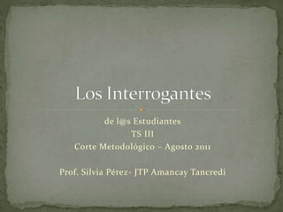 de l@s Estudiantes
TS III
Corte Metodológico – Agosto 2011
Prof. Silvia Pérez- JTP Amancay Tancredi
 
