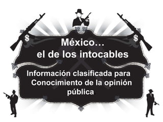 México… el de los intocables Información clasificada para  Conocimiento de la opinión pública . 