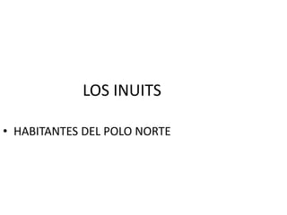 LOS INUITS
• HABITANTES DEL POLO NORTE
 