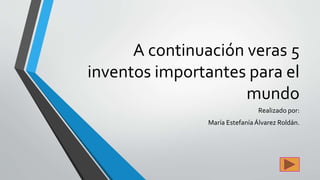 A continuación veras 5
inventos importantes para el
mundo
Realizado por:
María Estefanía Álvarez Roldán.
 