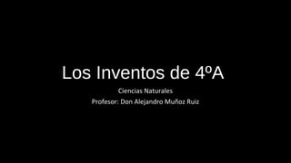 Los Inventos de 4ºA
Ciencias Naturales
Profesor: Don Alejandro Muñoz Ruiz
 